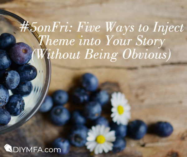 5onFri: Five Ways to Inject Theme into Your Story (Without Being Obvious)